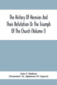 bokomslag The History Of Heresies And Their Refutation Or The Triumph Of The Church (Volume I)