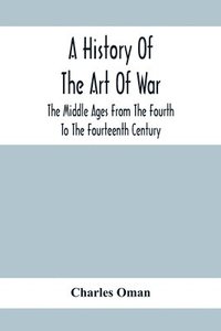 bokomslag History Of The Art Of War, The Middle Ages From The Fourth To The Fourteenth Century