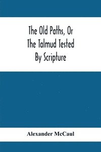 bokomslag Old Paths, Or The Talmud Tested By Scripture, Being A Comparison Of The Principles And Doctrines Of Modern Judaism With The Religion Of Moses And The Prophets