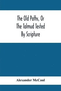 bokomslag The Old Paths, Or The Talmud Tested By Scripture, Being A Comparison Of The Principles And Doctrines Of Modern Judaism With The Religion Of Moses And The Prophets