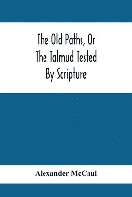 bokomslag Old Paths, Or The Talmud Tested By Scripture, Being A Comparison Of The Principles And Doctrines Of Modern Judaism With The Religion Of Moses And The Prophets