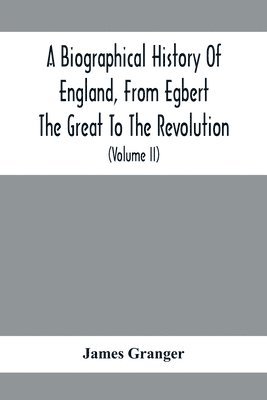 A Biographical History Of England, From Egbert The Great To The Revolution 1