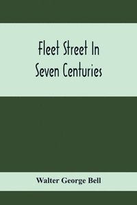 bokomslag Fleet Street In Seven Centuries; Being A History Of The Growth Of London Beyond The Walls Into The Western Liberty, And Of Fleet Street To Our Time