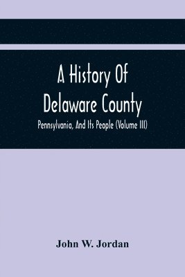 John W Jordan, John W. Jordan - History Of Delaware County, Pennsylvania, And Its People (Volume III), Häftad