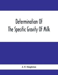 bokomslag Determination Of The Specific Gravity Of Milk; The Percentage Of Acid And Casein In Milk; The Adulteration Of Milk By Skimming And Watering; The Percentage Of Water And Salt In Butter; The Percenta...