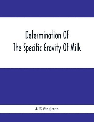 bokomslag Determination Of The Specific Gravity Of Milk; The Percentage Of Acid And Casein In Milk; The Adulteration Of Milk By Skimming And Watering; The Percentage Of Water And Salt In Butter; The Percenta...