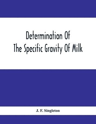 bokomslag Determination Of The Specific Gravity Of Milk; The Percentage Of Acid And Casein In Milk; The Adulteration Of Milk By Skimming And Watering; The Percentage Of Water And Salt In Butter; The Percentage