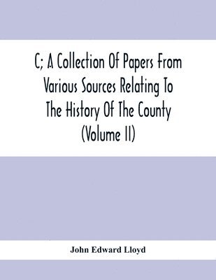 John Edward Lloyd - C; A Collection Of Papers From Various Sources Relating To The History Of The County (Volume Ii), Häftad