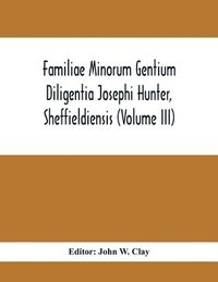 bokomslag Familiae Minorum Gentium Diligentia Josephi Hunter, Sheffieldiensis (Volume Iii)