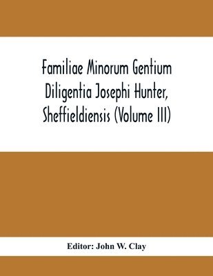 Familiae Minorum Gentium Diligentia Josephi Hunter, Sheffieldiensis (Volume Iii) 1