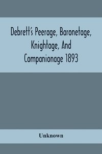 bokomslag Debrett'S Peerage, Baronetage, Knightage, And Companionage 1893; In Which Is Included Much Information Respecting The Collateral Branches Of Baronets