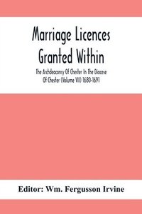 bokomslag Marriage Licences Granted Within The Archdeaconry Of Chester In The Diocese Of Chester (Volume Vii) 1680-1691