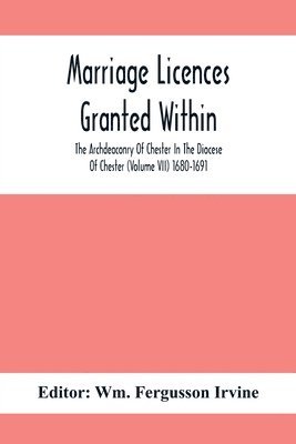 bokomslag Marriage Licences Granted Within The Archdeaconry Of Chester In The Diocese Of Chester (Volume Vii) 1680-1691