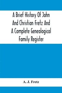 bokomslag A Brief History Of John And Christian Fretz And A Complete Genealogical Family Register