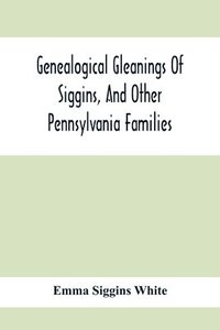 bokomslag Genealogical Gleanings Of Siggins, And Other Pennsylvania Families; A Volume Of History, Biography And Colonial, Revolutionary, Civil And Other War Records Including Names Of Many Other Warren County