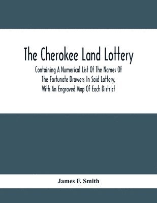 The Cherokee Land Lottery; Containing A Numerical List Of The Names Of The Fortunate Drawers In Said Lottery, With An Engraved Map Of Each District 1