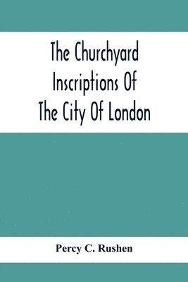 The Churchyard Inscriptions Of The City Of London 1