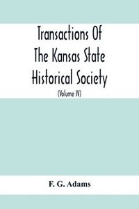 bokomslag Transactions Of The Kansas State Historical Society; Embracing The Fifth And Sixth Biennial Reports 1886-1888; Together With Copies Of Official Papers During A Portion Of The Administration Of