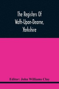 bokomslag The Registers Of Wath-Upon-Dearne, Yorkshire; Baptisms And Burials, 1598-1778 Marriages, 1598-1779