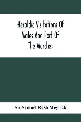 bokomslag Heraldic Visitations Of Wales And Part Of The Marches; Between The Years 1586 And 1613, Under The Authority Of Clarencieux And Norroy, Two Kings At Arms