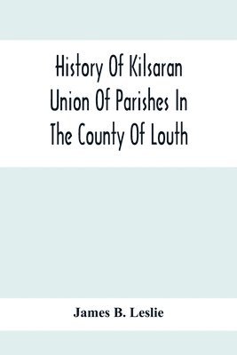 bokomslag History Of Kilsaran Union Of Parishes In The County Of Louth, Being A History Of The Parishes Of Kilsaran, Gernonstown, Stabannon, Manfieldstown, And Dromiskin, With Many Particulars Relating To The