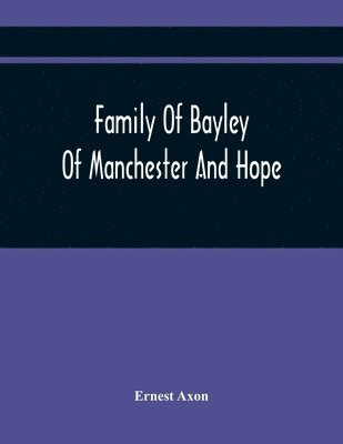Ernest Axon - Family Of Bayley Of Manchester And Hope, Häftad