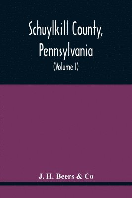 Schuylkill County, Pennsylvania; Genealogy--Family History--Biography; Containing Historical Sketches Of Old Families And Of Representative And Prominent Citizens, Past And Present (Volume I) 1