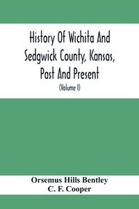 bokomslag History Of Wichita And Sedgwick County, Kansas, Past And Present, Including An Account Of The Cities, Towns And Villages Of The County (Volume I)