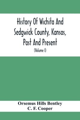 bokomslag History Of Wichita And Sedgwick County, Kansas, Past And Present, Including An Account Of The Cities, Towns And Villages Of The County (Volume I)