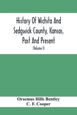 bokomslag History Of Wichita And Sedgwick County, Kansas, Past And Present, Including An Account Of The Cities, Towns And Villages Of The County (Volume I)