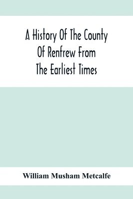 A History Of The County Of Renfrew From The Earliest Times 1