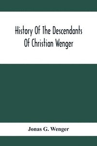 bokomslag History Of The Descendants Of Christian Wenger Who Emigrated From Europe To Lancaster County, Pa., In 1727, And A Complete Genealogical Family Register