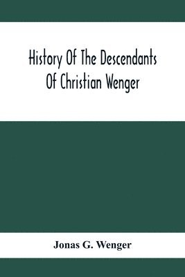 bokomslag History Of The Descendants Of Christian Wenger Who Emigrated From Europe To Lancaster County, Pa., In 1727, And A Complete Genealogical Family Register