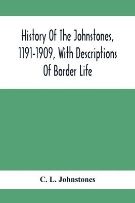 History Of The Johnstones, 1191-1909, With Descriptions Of Border Life 1