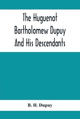 The Huguenot Bartholomew Dupuy And His Descendants 1