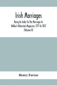 bokomslag Irish Marriages, Being An Index To The Marriages In Walker'S Hibernian Magazine, 1771 To 1812; With An Appendix, From The Notes Of Sir Arthur Vicars, F.S.A. Ulster King Of Arms, Of The Births,