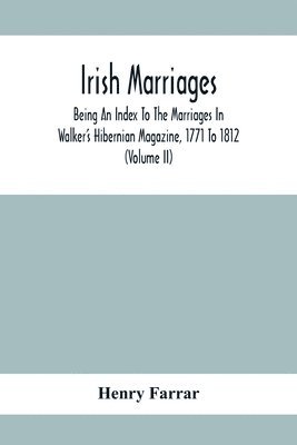 Irish Marriages, Being An Index To The Marriages In Walker'S Hibernian Magazine, 1771 To 1812; With An Appendix, From The Notes Of Sir Arthur Vicars, F.S.A. Ulster King Of Arms, Of The Births, Marriages, And Deaths In The Anthologia Hibernica, 1793 And 179