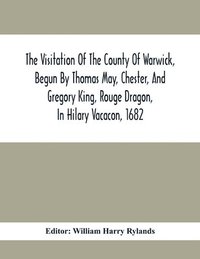 bokomslag The Visitation Of The County Of Warwick, Begun By Thomas May, Chester, And Gregory King, Rouge Dragon, In Hilary Vacacon, 1682. Reviewed By Them In The Trinity Vacacon Following, And Finished By