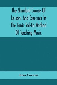 bokomslag The Standard Course Of Lessons And Exercises In The Tonic Sol-Fa Method Of Teaching Music