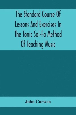 The Standard Course Of Lessons And Exercises In The Tonic Sol-Fa Method Of Teaching Music 1