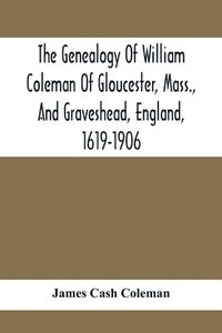 bokomslag The Genealogy Of William Coleman Of Gloucester, Mass., And Graveshead, England, 1619-1906