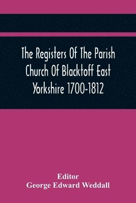 The Registers Of The Parish Church Of Blacktoff East Yorkshire 1700-1812 1