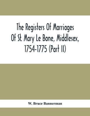 The Registers Of Marriages Of St. Mary Le Bone, Middlesex, 1754-1775 (Part Ii) 1