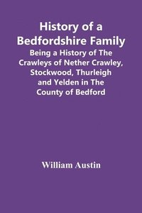 bokomslag History Of A Bedfordshire Family; Being A History Of The Crawleys Of Nether Crawley, Stockwood, Thurleigh And Yelden In The County Of Bedford