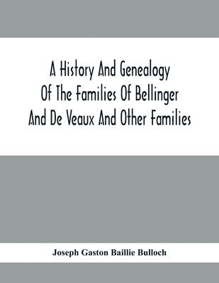 A History And Genealogy Of The Families Of Bellinger And De Veaux And Other Families 1