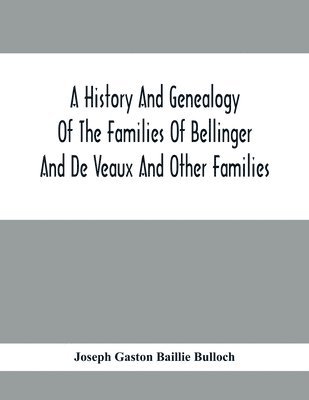 History And Genealogy Of The Families Of Bellinger And De Veaux And Other Families