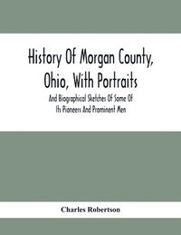 bokomslag History Of Morgan County, Ohio, With Portraits And Biographical Sketches Of Some Of Its Pioneers And Prominent Men