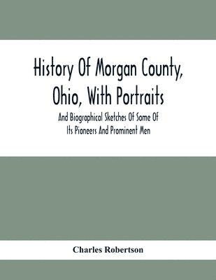 bokomslag History Of Morgan County, Ohio, With Portraits And Biographical Sketches Of Some Of Its Pioneers And Prominent Men