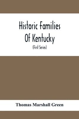 Historic Families Of Kentucky. With Special Reference To Stocks Immediately Derived From The Valley Of Virginia; Tracing In Detail Their Various Genealogical Connexions And Illustrating From Historic 1