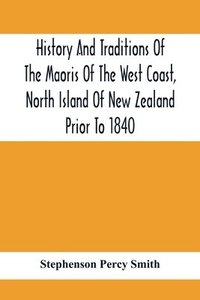 bokomslag History And Traditions Of The Maoris Of The West Coast, North Island Of New Zealand Prior To 1840